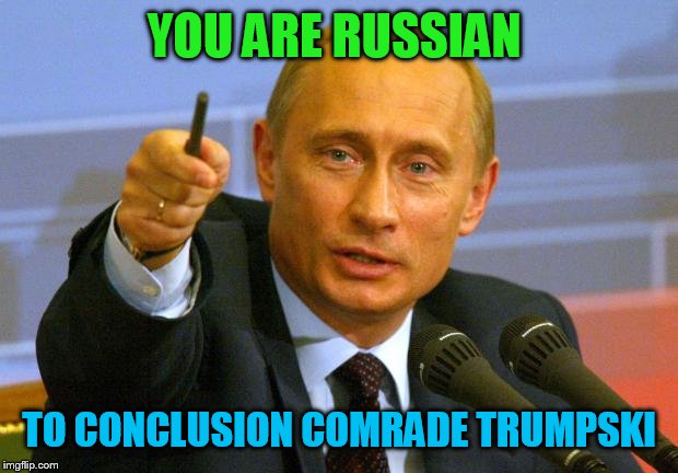 Good Guy Putin | YOU ARE RUSSIAN; TO CONCLUSION COMRADE TRUMPSKI | image tagged in memes,good guy putin | made w/ Imgflip meme maker