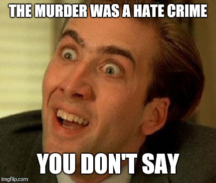 When you hear about a murder | THE MURDER WAS A HATE CRIME; YOU DON'T SAY | image tagged in you don't say,you dont say,nicholas cage | made w/ Imgflip meme maker