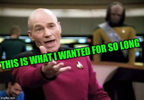 Picard Wtf Meme | THIS IS WHAT I WANTED FOR SO LONG | image tagged in memes,picard wtf | made w/ Imgflip meme maker