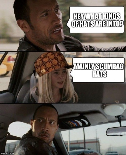 The Rock Driving | HEY WHAT KINDS OF HATS ARE INTO? MAINLY SCUMBAG HATS | image tagged in memes,the rock driving,scumbag | made w/ Imgflip meme maker