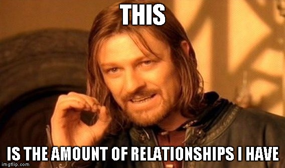 One Does Not Simply | THIS; IS THE AMOUNT OF RELATIONSHIPS I HAVE | image tagged in memes,one does not simply | made w/ Imgflip meme maker