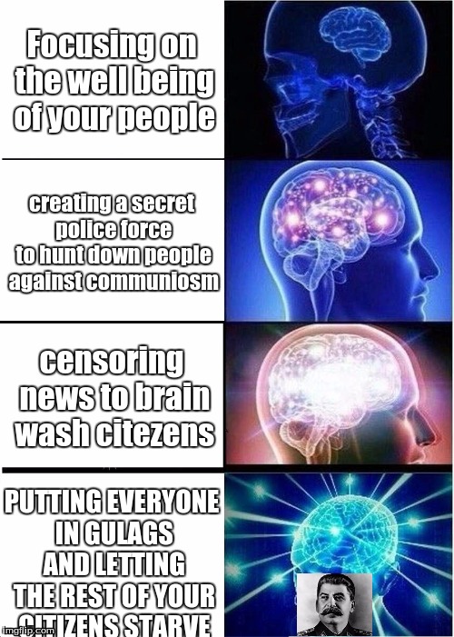 Expanding Brain Meme | Focusing on the well being of your people; creating a secret police force to hunt down people against communiosm; censoring news to brain wash citezens; PUTTING EVERYONE IN GULAGS AND LETTING THE REST OF YOUR CITIZENS STARVE | image tagged in memes,expanding brain | made w/ Imgflip meme maker