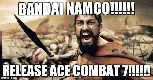 Sparta Leonidas | BANDAI NAMCO!!!!!! RELEASE ACE COMBAT 7!!!!!! | image tagged in memes,sparta leonidas | made w/ Imgflip meme maker