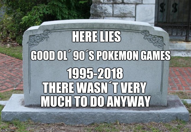 Death of Pokemon games | GOOD OL´ 90´S POKEMON GAMES; HERE LIES; 1995-2018; THERE WASN´T VERY MUCH TO DO ANYWAY | image tagged in gravestone | made w/ Imgflip meme maker