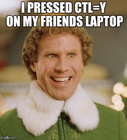 bet you tried too | I PRESSED CTL=Y ON MY FRIENDS LAPTOP | image tagged in memes,buddy the elf | made w/ Imgflip meme maker