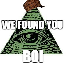 illuminati confirmed | WE FOUND YOU; BOI | image tagged in illuminati confirmed,scumbag | made w/ Imgflip meme maker
