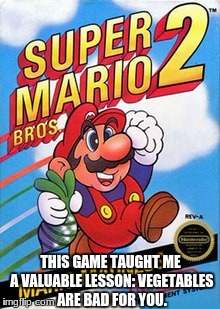 If only my mom shared Mario's philosophy.... | THIS GAME TAUGHT ME A VALUABLE LESSON: VEGETABLES ARE BAD FOR YOU. | image tagged in mario,vegetables | made w/ Imgflip meme maker