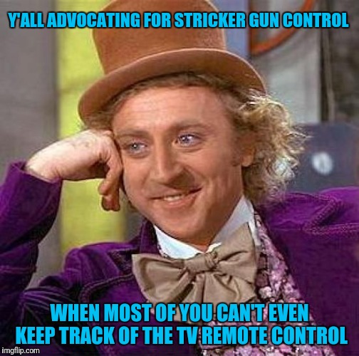 Creepy Condescending Wonka Meme | Y'ALL ADVOCATING FOR STRICKER GUN CONTROL; WHEN MOST OF YOU CAN'T EVEN KEEP TRACK OF THE TV REMOTE CONTROL | image tagged in memes,creepy condescending wonka | made w/ Imgflip meme maker
