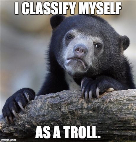But I'm a web troll, not an internet troll. | I CLASSIFY MYSELF; AS A TROLL. | image tagged in memes,confession bear | made w/ Imgflip meme maker
