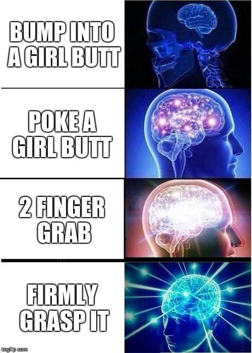 Expanding Brain | BUMP INTO A GIRL BUTT; POKE A GIRL BUTT; 2 FINGER GRAB; FIRMLY GRASP IT | image tagged in memes,expanding brain | made w/ Imgflip meme maker