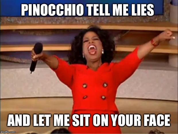 Oprah You Get A Meme | PINOCCHIO TELL ME LIES AND LET ME SIT ON YOUR FACE | image tagged in memes,oprah you get a | made w/ Imgflip meme maker