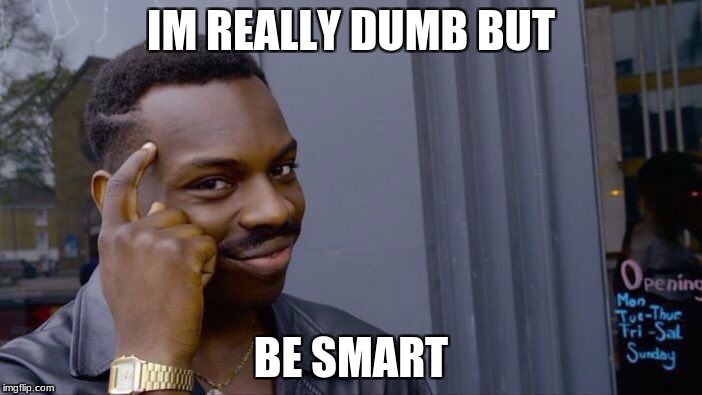 Roll Safe Think About It | IM REALLY DUMB BUT; BE SMART | image tagged in memes,roll safe think about it | made w/ Imgflip meme maker