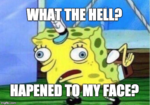 Mocking Spongebob | WHAT THE HELL? HAPENED TO MY FACE? | image tagged in memes,mocking spongebob | made w/ Imgflip meme maker