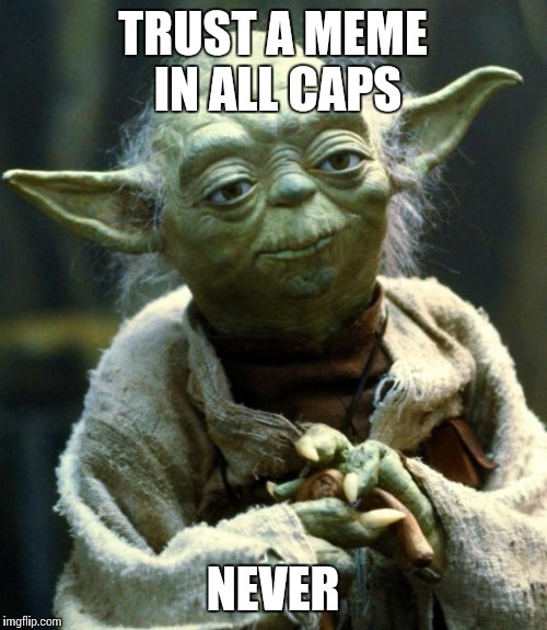 Star Wars Yoda Meme | TRUST A MEME IN ALL CAPS; NEVER | image tagged in memes,star wars yoda | made w/ Imgflip meme maker