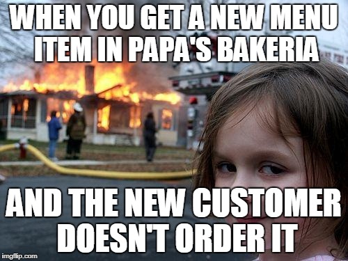 Disaster Girl | WHEN YOU GET A NEW MENU ITEM IN PAPA'S BAKERIA; AND THE NEW CUSTOMER DOESN'T ORDER IT | image tagged in memes,disaster girl | made w/ Imgflip meme maker