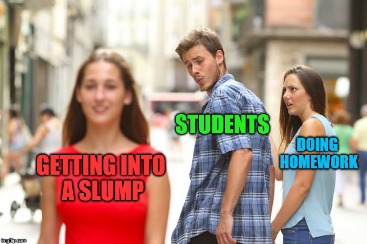 To boldly go where no student has gone before, to do some homework | STUDENTS; DOING HOMEWORK; GETTING INTO A SLUMP | image tagged in memes,distracted boyfriend,school,homework | made w/ Imgflip meme maker