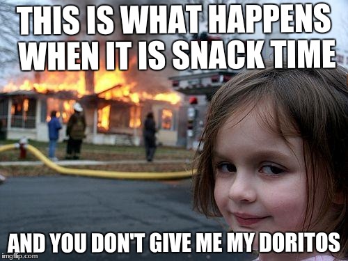 Disaster Girl | THIS IS WHAT HAPPENS WHEN IT IS SNACK TIME; AND YOU DON'T GIVE ME MY DORITOS | image tagged in memes,disaster girl,scumbag | made w/ Imgflip meme maker