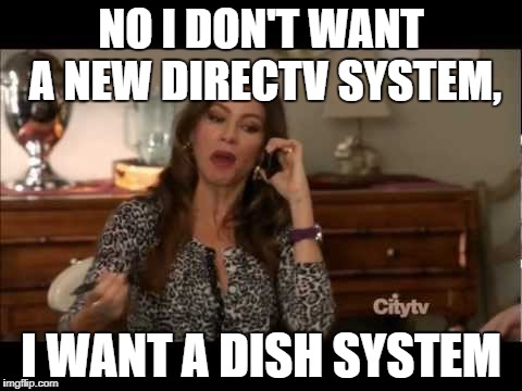 Gloria Modern Family Phone | NO I DON'T WANT A NEW DIRECTV SYSTEM, I WANT A DISH SYSTEM | image tagged in gloria modern family phone | made w/ Imgflip meme maker