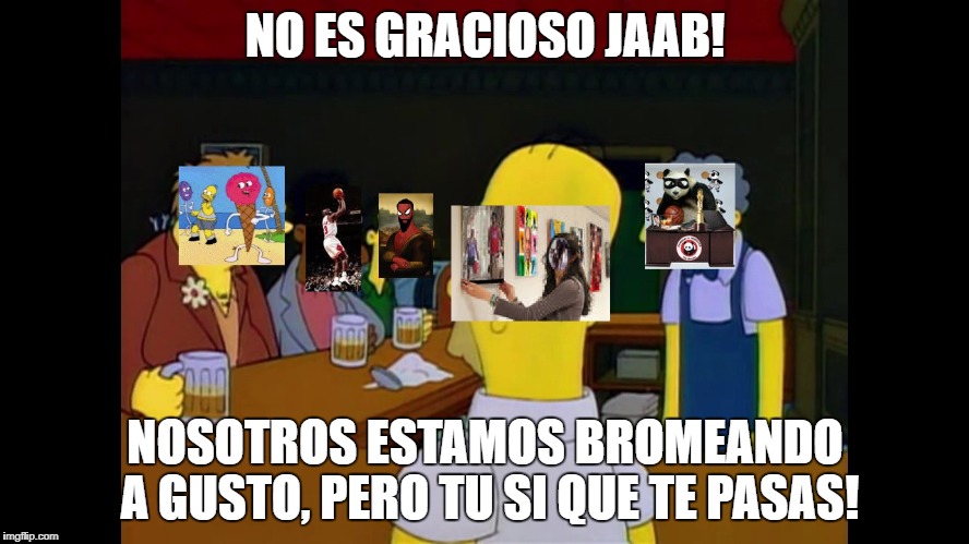 NO ES GRACIOSO JAAB! NOSOTROS ESTAMOS BROMEANDO A GUSTO, PERO TU SI QUE TE PASAS! | made w/ Imgflip meme maker