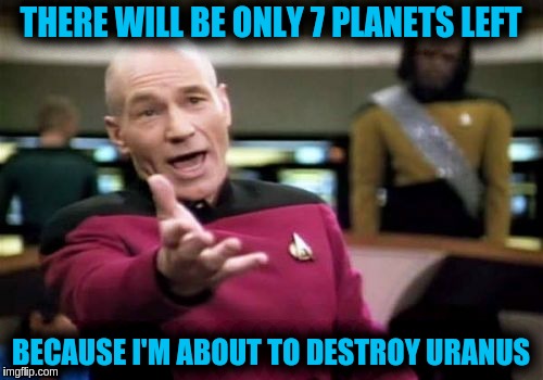 Picard Wtf Meme | THERE WILL BE ONLY 7 PLANETS LEFT; BECAUSE I'M ABOUT TO DESTROY URANUS | image tagged in memes,picard wtf | made w/ Imgflip meme maker
