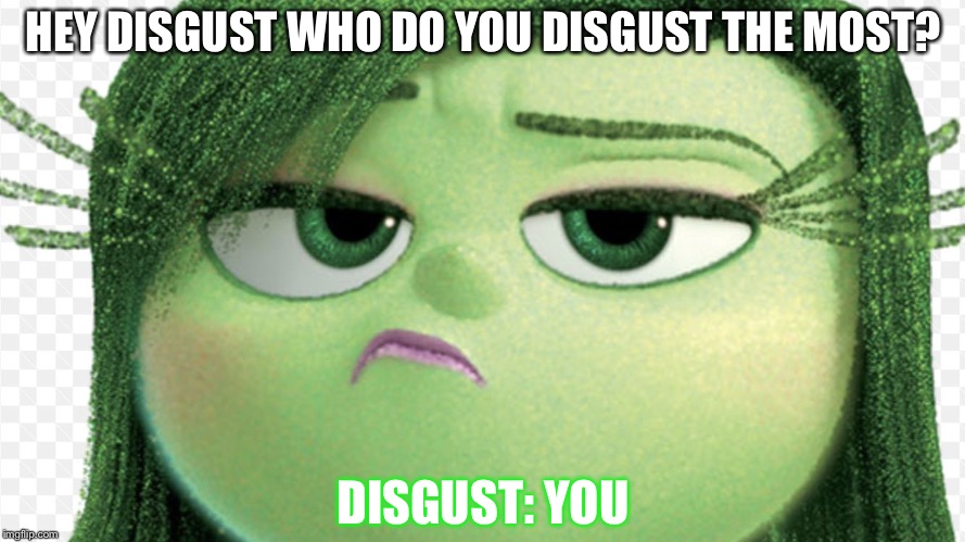 Asking Disgust a question  | HEY DISGUST WHO DO YOU DISGUST THE MOST? DISGUST: YOU | image tagged in disgust be like,disgust,inside out,inside out disgust,memes,lol | made w/ Imgflip meme maker