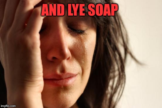 First World Problems Meme | AND LYE SOAP | image tagged in memes,first world problems | made w/ Imgflip meme maker