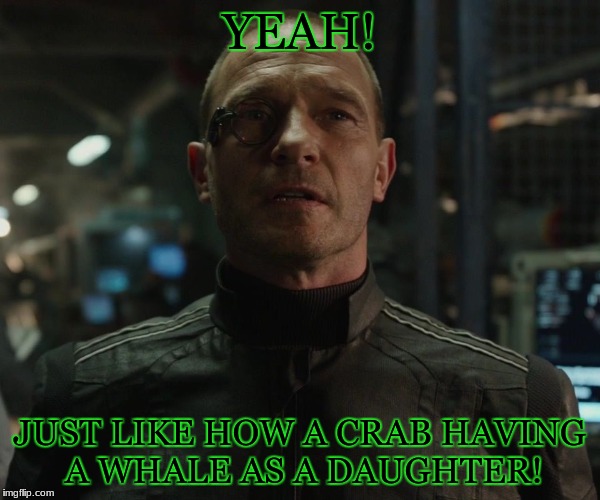struker | YEAH! JUST LIKE HOW A CRAB HAVING A WHALE AS A DAUGHTER! | image tagged in struker | made w/ Imgflip meme maker