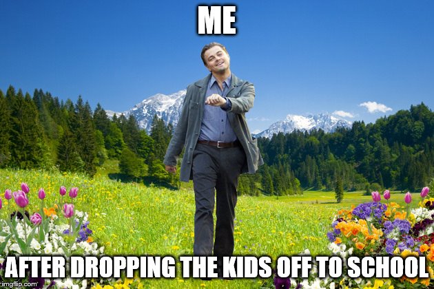 Leonardo-DiCaprio-me-not-caring | ME; AFTER DROPPING THE KIDS OFF TO SCHOOL | image tagged in leonardo-dicaprio-me-not-caring | made w/ Imgflip meme maker