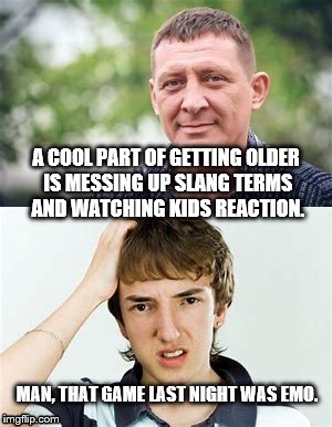 A COOL PART OF GETTING OLDER IS MESSING UP SLANG TERMS AND WATCHING KIDS REACTION. MAN, THAT GAME LAST NIGHT WAS EMO. | image tagged in dad and son | made w/ Imgflip meme maker