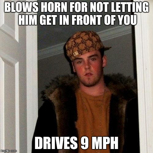 Scumbag Steve | BLOWS HORN FOR NOT LETTING HIM GET IN FRONT OF YOU; DRIVES 9 MPH | image tagged in memes,scumbag steve | made w/ Imgflip meme maker