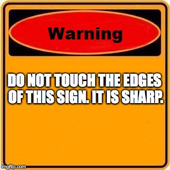 Warning Sign | DO NOT TOUCH THE EDGES OF THIS SIGN. IT IS SHARP. | image tagged in memes,warning sign | made w/ Imgflip meme maker