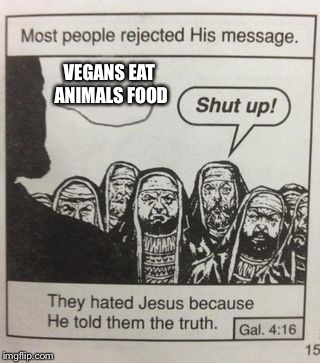 They hated Jesus meme | VEGANS EAT ANIMALS FOOD | image tagged in they hated jesus meme | made w/ Imgflip meme maker