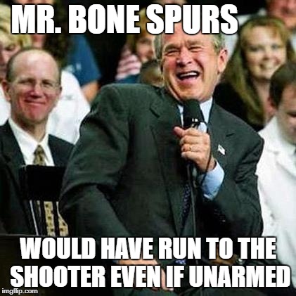 Bush thinks its funny | MR. BONE SPURS; WOULD HAVE RUN TO THE SHOOTER EVEN IF UNARMED | image tagged in bush thinks its funny | made w/ Imgflip meme maker