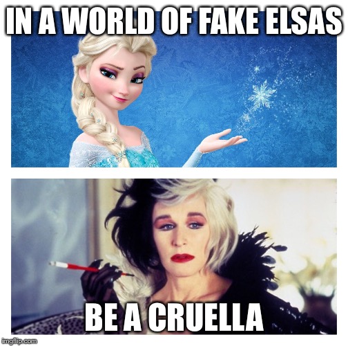 IN A WORLD OF FAKE ELSAS; BE A CRUELLA | image tagged in elsa | made w/ Imgflip meme maker
