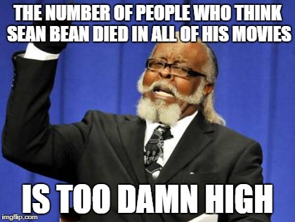 Too Damn High Meme | THE NUMBER OF PEOPLE WHO THINK SEAN BEAN DIED IN ALL OF HIS MOVIES IS TOO DAMN HIGH | image tagged in memes,too damn high | made w/ Imgflip meme maker