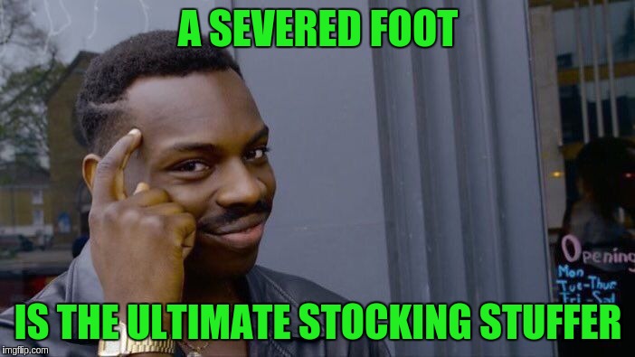 Roll Safe Think About It | A SEVERED FOOT; IS THE ULTIMATE STOCKING STUFFER | image tagged in memes,roll safe think about it | made w/ Imgflip meme maker