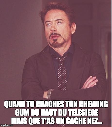 Face You Make Robert Downey Jr Meme | QUAND TU CRACHES TON CHEWING GUM DU HAUT DU TELESIEGE MAIS QUE T'AS UN CACHE NEZ... | image tagged in memes,face you make robert downey jr | made w/ Imgflip meme maker