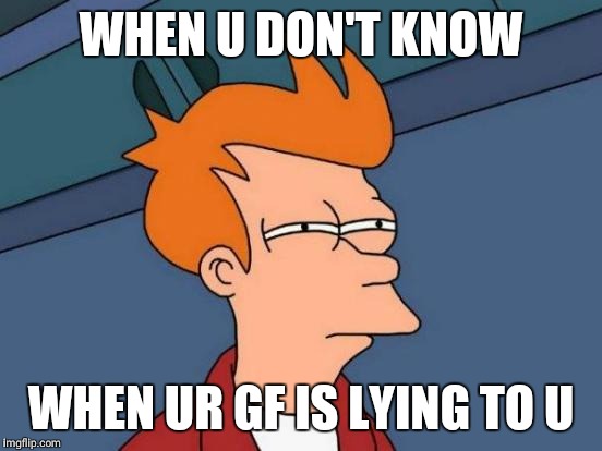 Futurama Fry Meme | WHEN U DON'T KNOW; WHEN UR GF IS LYING TO U | image tagged in memes,futurama fry | made w/ Imgflip meme maker