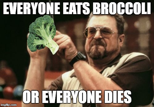 Am I The Only One Around Here Meme | EVERYONE EATS BROCCOLI; OR EVERYONE DIES | image tagged in memes,am i the only one around here | made w/ Imgflip meme maker