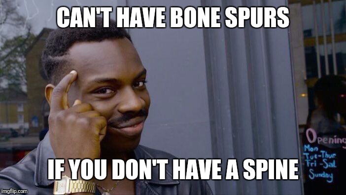 Roll Safe Think About It Meme | CAN'T HAVE BONE SPURS IF YOU DON'T HAVE A SPINE | image tagged in memes,roll safe think about it | made w/ Imgflip meme maker