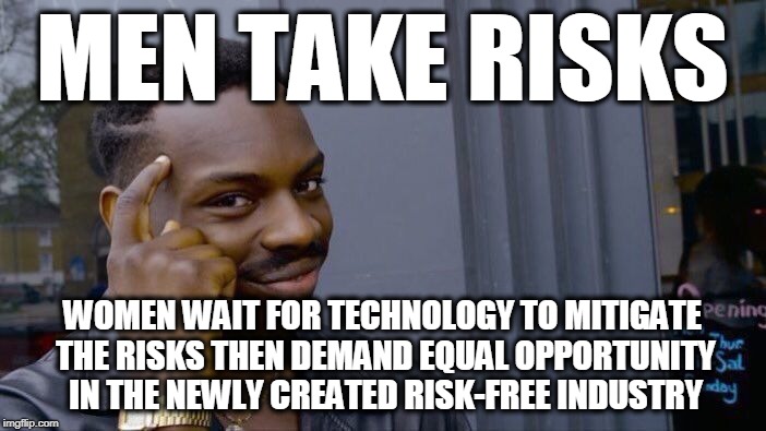Roll Safe Think About It Meme | MEN TAKE RISKS WOMEN WAIT FOR TECHNOLOGY TO MITIGATE THE RISKS THEN DEMAND EQUAL OPPORTUNITY IN THE NEWLY CREATED RISK-FREE INDUSTRY | image tagged in memes,roll safe think about it | made w/ Imgflip meme maker