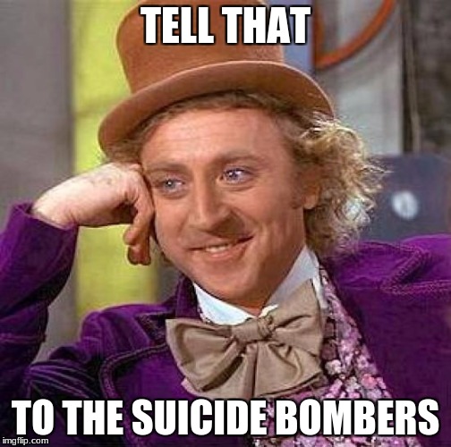 Creepy Condescending Wonka Meme | TELL THAT TO THE SUICIDE BOMBERS | image tagged in memes,creepy condescending wonka | made w/ Imgflip meme maker