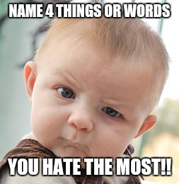 Skeptical Baby | NAME 4 THINGS OR WORDS; YOU HATE THE MOST!! | image tagged in memes,skeptical baby | made w/ Imgflip meme maker