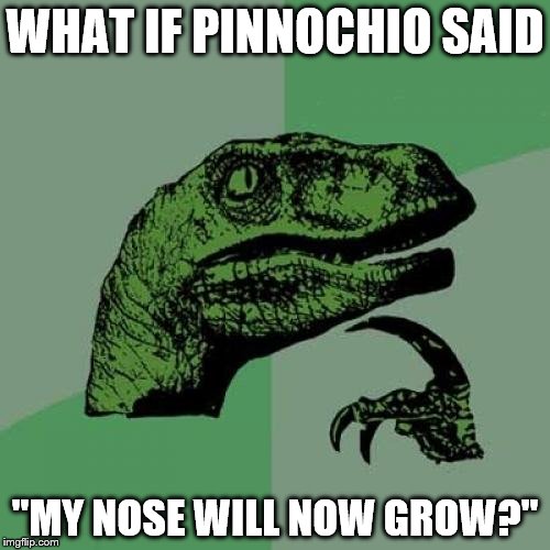 Philosoraptor Meme | WHAT IF PINNOCHIO SAID; "MY NOSE WILL NOW GROW?" | image tagged in memes,philosoraptor | made w/ Imgflip meme maker