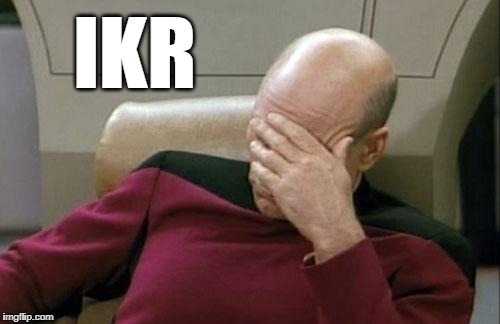 Captain Picard Facepalm Meme | IKR | image tagged in memes,captain picard facepalm | made w/ Imgflip meme maker