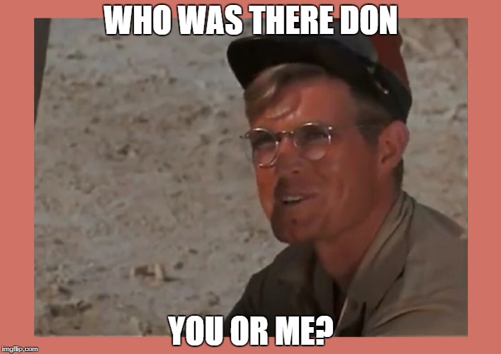 WHO WAS THERE DON YOU OR ME? | made w/ Imgflip meme maker