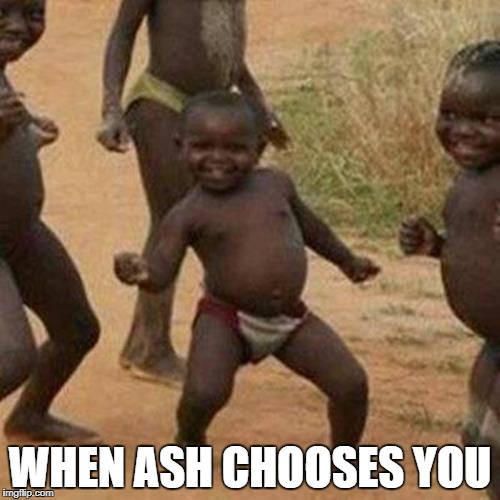 Third World Success Kid Meme | WHEN ASH CHOOSES YOU | image tagged in memes,third world success kid | made w/ Imgflip meme maker