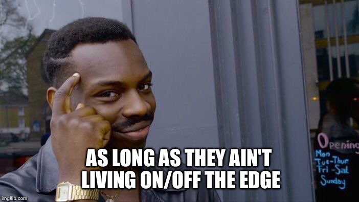 Roll Safe Think About It Meme | AS LONG AS THEY AIN'T LIVING ON/OFF THE EDGE | image tagged in memes,roll safe think about it | made w/ Imgflip meme maker