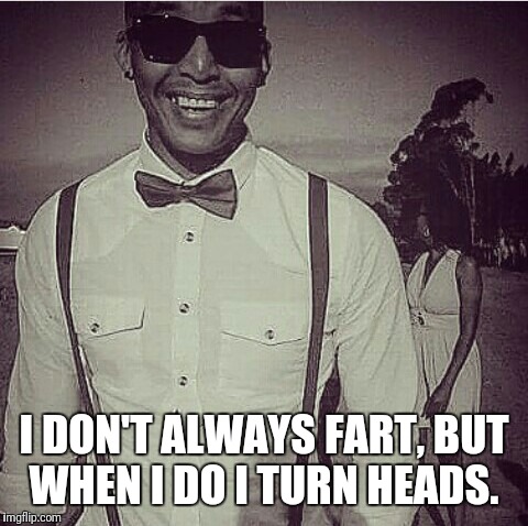 Mr Anthony  | I DON'T ALWAYS FART, BUT WHEN I DO I TURN HEADS. | image tagged in happiness / fart,turn,head,fart | made w/ Imgflip meme maker