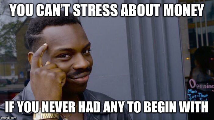 Roll Safe Think About It Meme | YOU CAN’T STRESS ABOUT MONEY; IF YOU NEVER HAD ANY TO BEGIN WITH | image tagged in memes,roll safe think about it | made w/ Imgflip meme maker